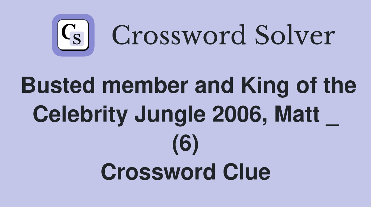 Busted member and King of the Celebrity Jungle 2006, Matt _ (6) Crossword Clue Answers